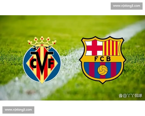 巴萨对阵比利亚雷亚尔强强对话焦点战牵动西甲争冠走势全场看点解析